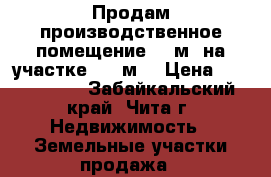 Продам производственное помещение 285м² на участке 1500м² › Цена ­ 8 000 000 - Забайкальский край, Чита г. Недвижимость » Земельные участки продажа   